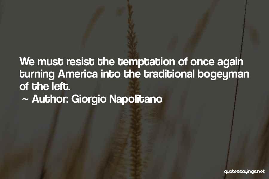 Giorgio Napolitano Quotes: We Must Resist The Temptation Of Once Again Turning America Into The Traditional Bogeyman Of The Left.