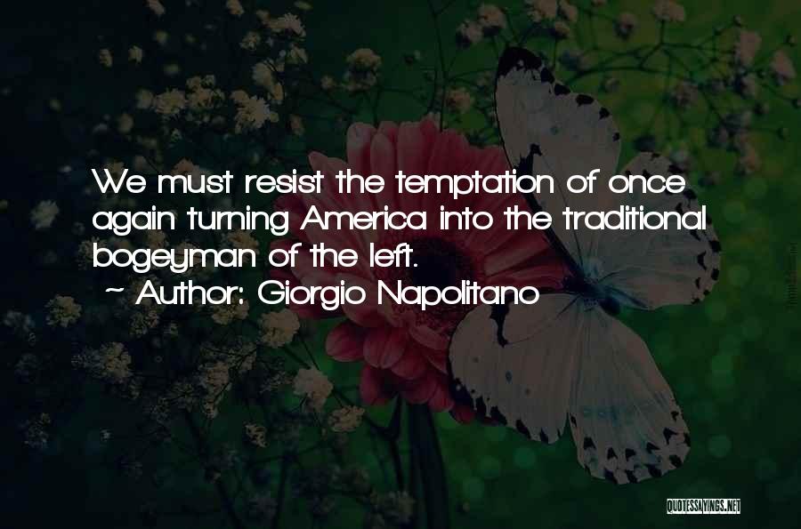 Giorgio Napolitano Quotes: We Must Resist The Temptation Of Once Again Turning America Into The Traditional Bogeyman Of The Left.