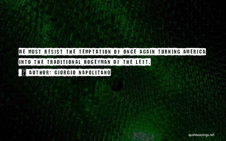Giorgio Napolitano Quotes: We Must Resist The Temptation Of Once Again Turning America Into The Traditional Bogeyman Of The Left.