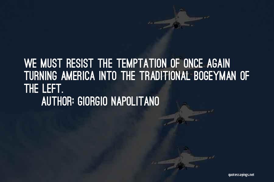 Giorgio Napolitano Quotes: We Must Resist The Temptation Of Once Again Turning America Into The Traditional Bogeyman Of The Left.