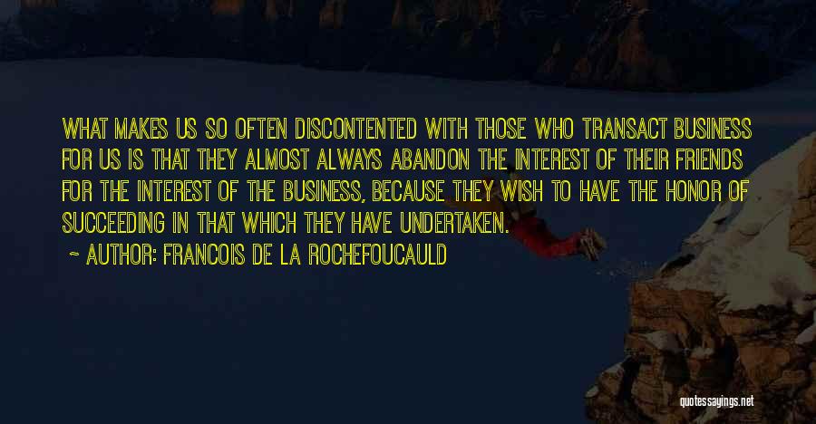 Francois De La Rochefoucauld Quotes: What Makes Us So Often Discontented With Those Who Transact Business For Us Is That They Almost Always Abandon The