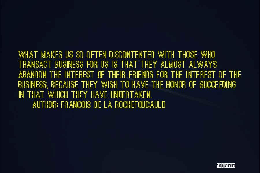 Francois De La Rochefoucauld Quotes: What Makes Us So Often Discontented With Those Who Transact Business For Us Is That They Almost Always Abandon The