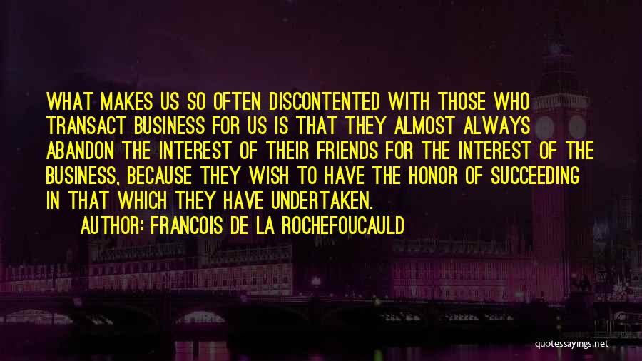 Francois De La Rochefoucauld Quotes: What Makes Us So Often Discontented With Those Who Transact Business For Us Is That They Almost Always Abandon The