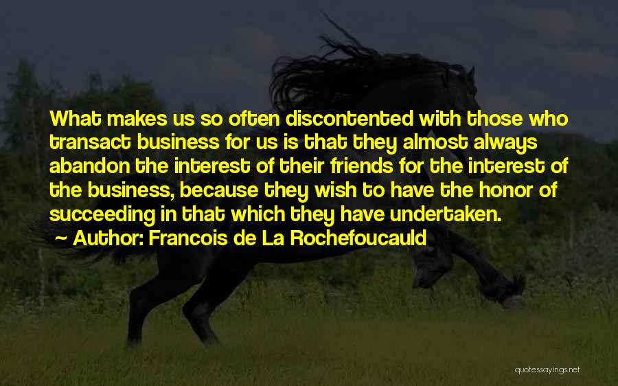 Francois De La Rochefoucauld Quotes: What Makes Us So Often Discontented With Those Who Transact Business For Us Is That They Almost Always Abandon The