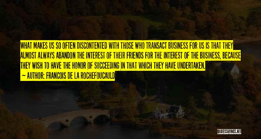 Francois De La Rochefoucauld Quotes: What Makes Us So Often Discontented With Those Who Transact Business For Us Is That They Almost Always Abandon The