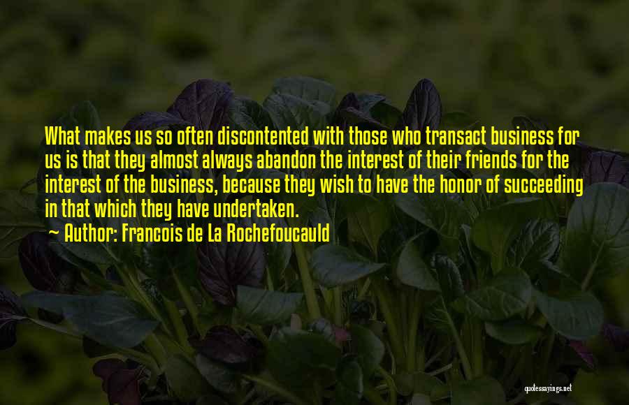 Francois De La Rochefoucauld Quotes: What Makes Us So Often Discontented With Those Who Transact Business For Us Is That They Almost Always Abandon The