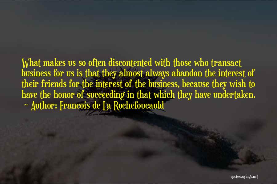 Francois De La Rochefoucauld Quotes: What Makes Us So Often Discontented With Those Who Transact Business For Us Is That They Almost Always Abandon The