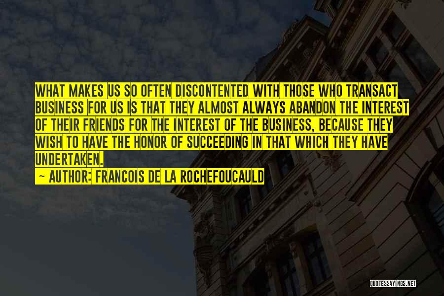 Francois De La Rochefoucauld Quotes: What Makes Us So Often Discontented With Those Who Transact Business For Us Is That They Almost Always Abandon The