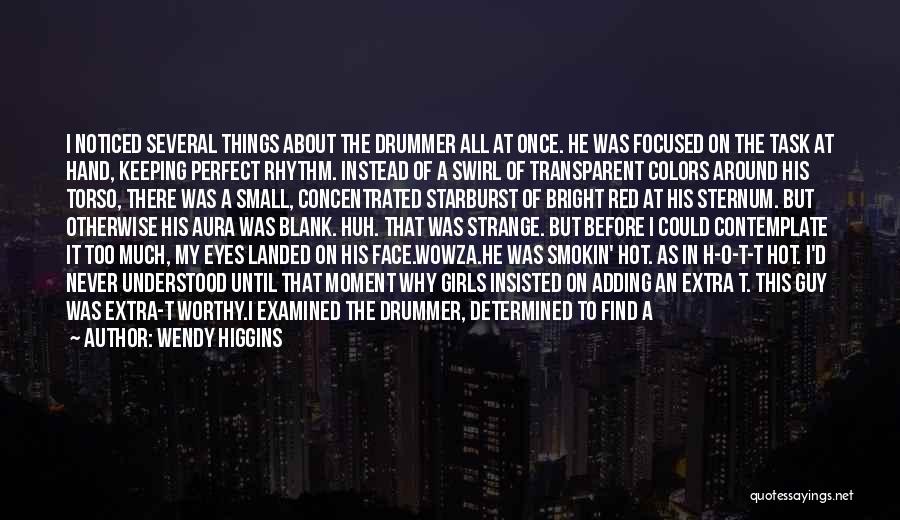 Wendy Higgins Quotes: I Noticed Several Things About The Drummer All At Once. He Was Focused On The Task At Hand, Keeping Perfect