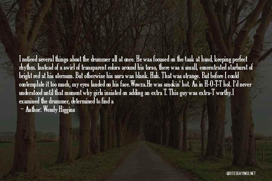Wendy Higgins Quotes: I Noticed Several Things About The Drummer All At Once. He Was Focused On The Task At Hand, Keeping Perfect