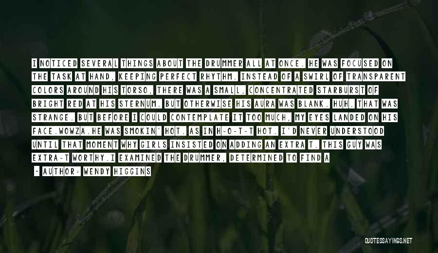 Wendy Higgins Quotes: I Noticed Several Things About The Drummer All At Once. He Was Focused On The Task At Hand, Keeping Perfect