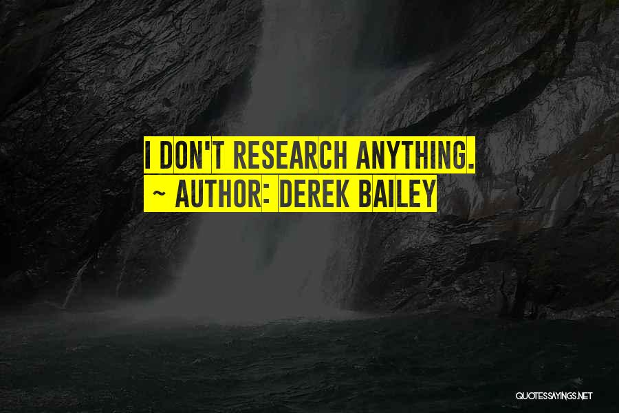 Derek Bailey Quotes: I Don't Research Anything.