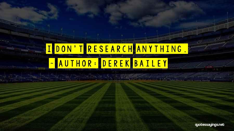 Derek Bailey Quotes: I Don't Research Anything.