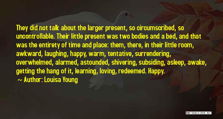 Louisa Young Quotes: They Did Not Talk About The Larger Present, So Circumscribed, So Uncontrollable. Their Little Present Was Two Bodies And A