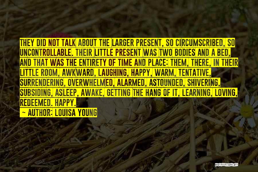 Louisa Young Quotes: They Did Not Talk About The Larger Present, So Circumscribed, So Uncontrollable. Their Little Present Was Two Bodies And A