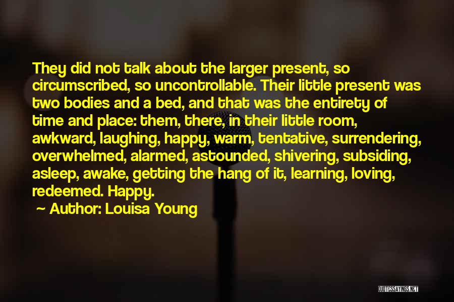Louisa Young Quotes: They Did Not Talk About The Larger Present, So Circumscribed, So Uncontrollable. Their Little Present Was Two Bodies And A