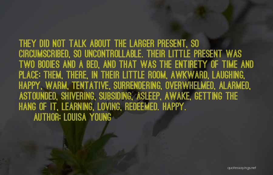 Louisa Young Quotes: They Did Not Talk About The Larger Present, So Circumscribed, So Uncontrollable. Their Little Present Was Two Bodies And A