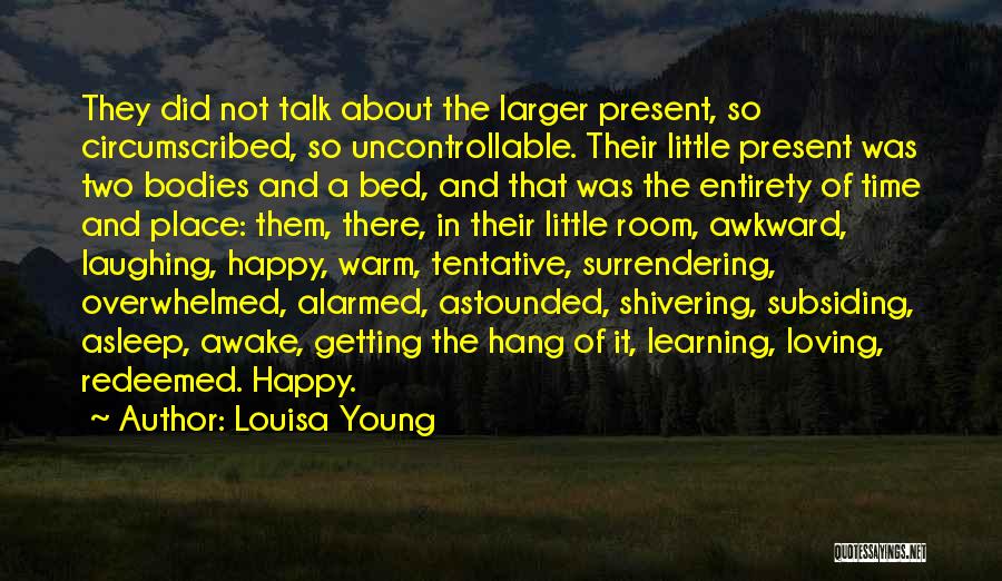 Louisa Young Quotes: They Did Not Talk About The Larger Present, So Circumscribed, So Uncontrollable. Their Little Present Was Two Bodies And A