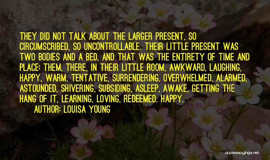 Louisa Young Quotes: They Did Not Talk About The Larger Present, So Circumscribed, So Uncontrollable. Their Little Present Was Two Bodies And A