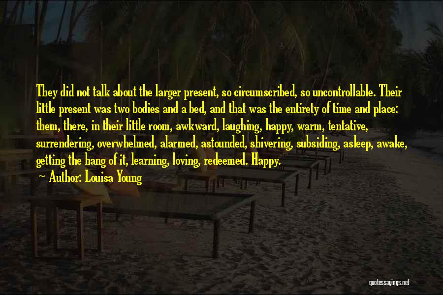 Louisa Young Quotes: They Did Not Talk About The Larger Present, So Circumscribed, So Uncontrollable. Their Little Present Was Two Bodies And A