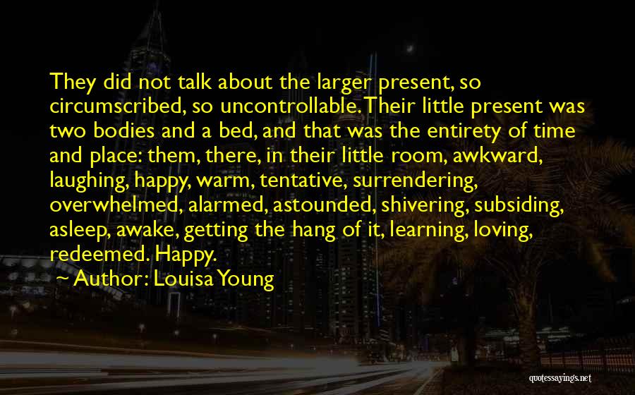Louisa Young Quotes: They Did Not Talk About The Larger Present, So Circumscribed, So Uncontrollable. Their Little Present Was Two Bodies And A