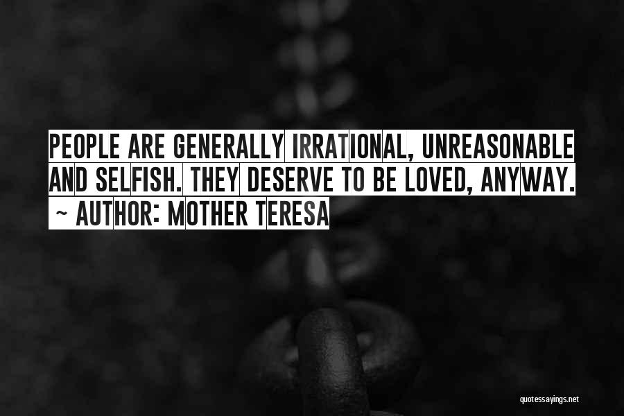 Mother Teresa Quotes: People Are Generally Irrational, Unreasonable And Selfish. They Deserve To Be Loved, Anyway.