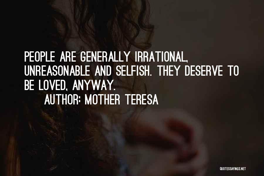 Mother Teresa Quotes: People Are Generally Irrational, Unreasonable And Selfish. They Deserve To Be Loved, Anyway.