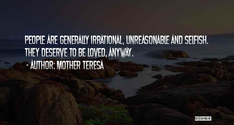 Mother Teresa Quotes: People Are Generally Irrational, Unreasonable And Selfish. They Deserve To Be Loved, Anyway.