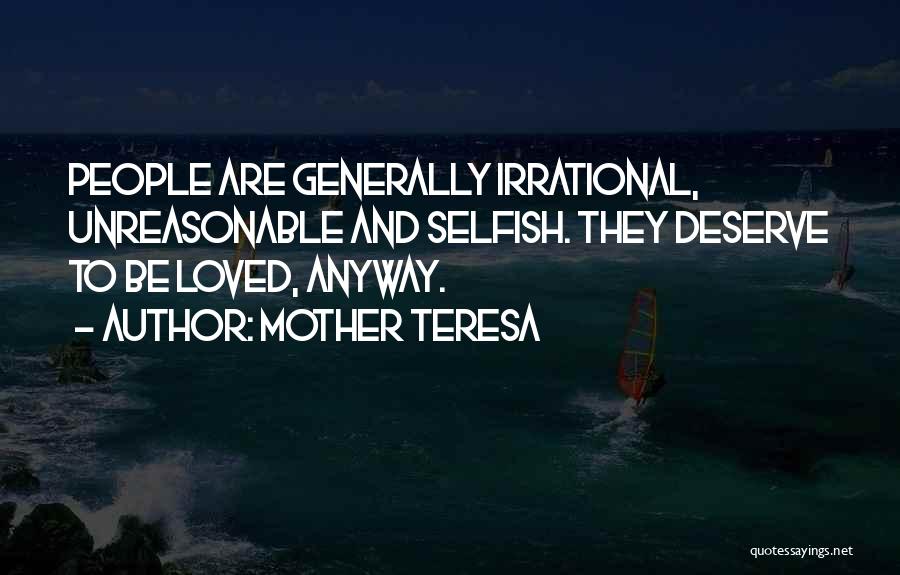 Mother Teresa Quotes: People Are Generally Irrational, Unreasonable And Selfish. They Deserve To Be Loved, Anyway.