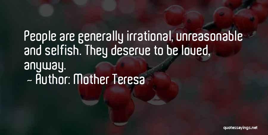 Mother Teresa Quotes: People Are Generally Irrational, Unreasonable And Selfish. They Deserve To Be Loved, Anyway.
