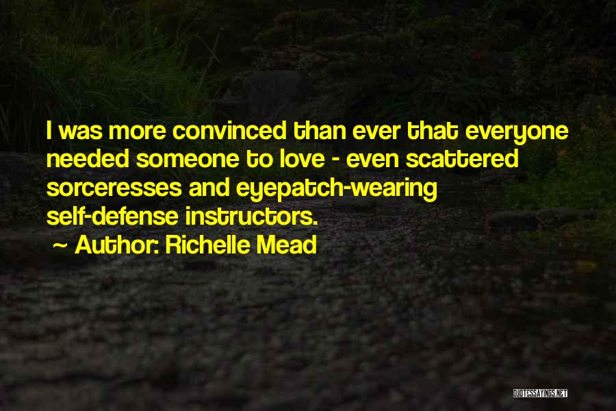 Richelle Mead Quotes: I Was More Convinced Than Ever That Everyone Needed Someone To Love - Even Scattered Sorceresses And Eyepatch-wearing Self-defense Instructors.