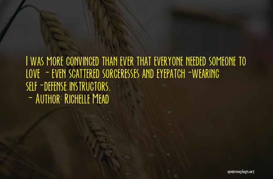 Richelle Mead Quotes: I Was More Convinced Than Ever That Everyone Needed Someone To Love - Even Scattered Sorceresses And Eyepatch-wearing Self-defense Instructors.