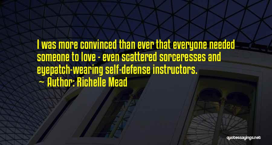 Richelle Mead Quotes: I Was More Convinced Than Ever That Everyone Needed Someone To Love - Even Scattered Sorceresses And Eyepatch-wearing Self-defense Instructors.