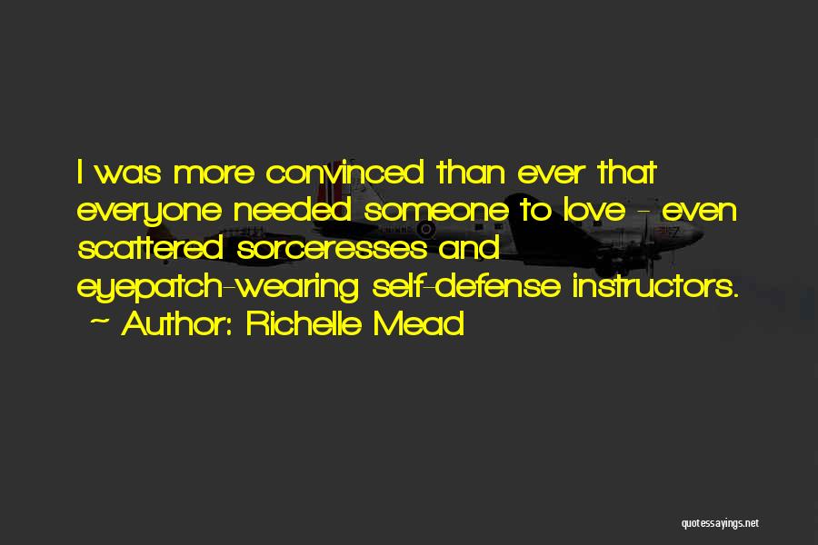 Richelle Mead Quotes: I Was More Convinced Than Ever That Everyone Needed Someone To Love - Even Scattered Sorceresses And Eyepatch-wearing Self-defense Instructors.