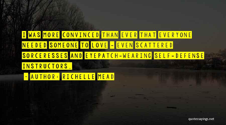 Richelle Mead Quotes: I Was More Convinced Than Ever That Everyone Needed Someone To Love - Even Scattered Sorceresses And Eyepatch-wearing Self-defense Instructors.