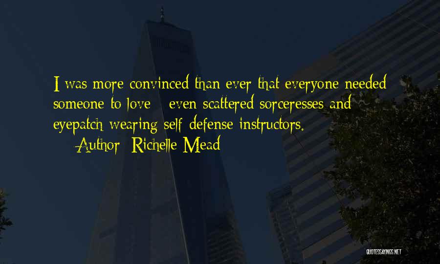 Richelle Mead Quotes: I Was More Convinced Than Ever That Everyone Needed Someone To Love - Even Scattered Sorceresses And Eyepatch-wearing Self-defense Instructors.