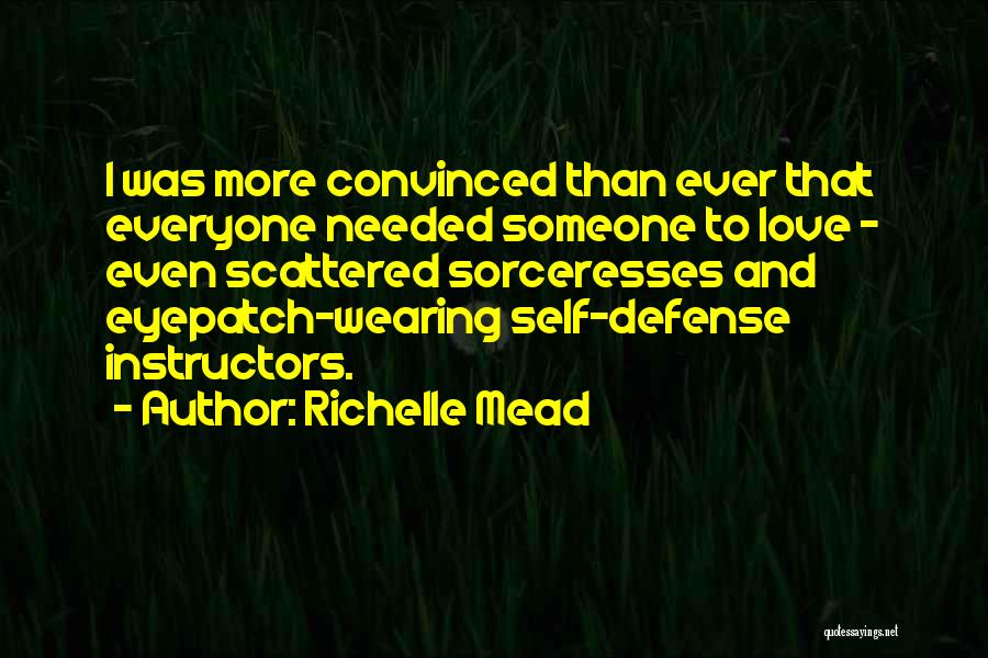 Richelle Mead Quotes: I Was More Convinced Than Ever That Everyone Needed Someone To Love - Even Scattered Sorceresses And Eyepatch-wearing Self-defense Instructors.