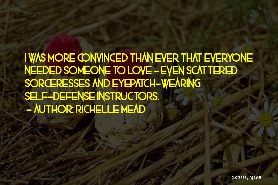 Richelle Mead Quotes: I Was More Convinced Than Ever That Everyone Needed Someone To Love - Even Scattered Sorceresses And Eyepatch-wearing Self-defense Instructors.