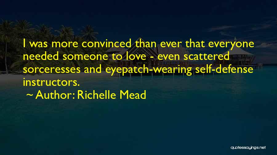 Richelle Mead Quotes: I Was More Convinced Than Ever That Everyone Needed Someone To Love - Even Scattered Sorceresses And Eyepatch-wearing Self-defense Instructors.