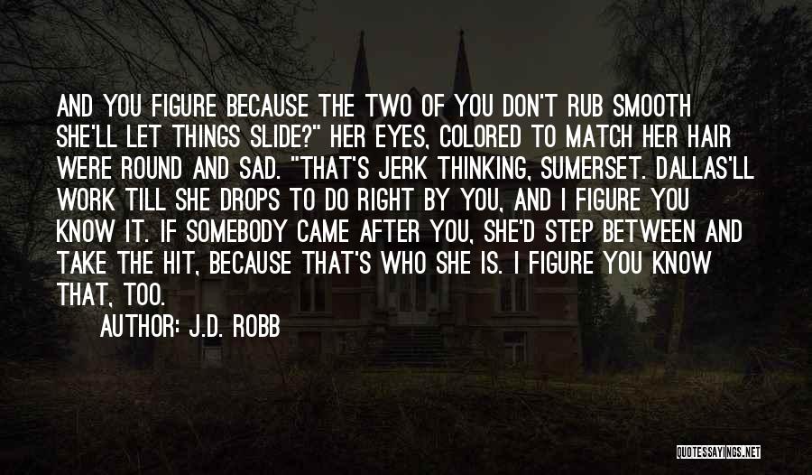 J.D. Robb Quotes: And You Figure Because The Two Of You Don't Rub Smooth She'll Let Things Slide? Her Eyes, Colored To Match
