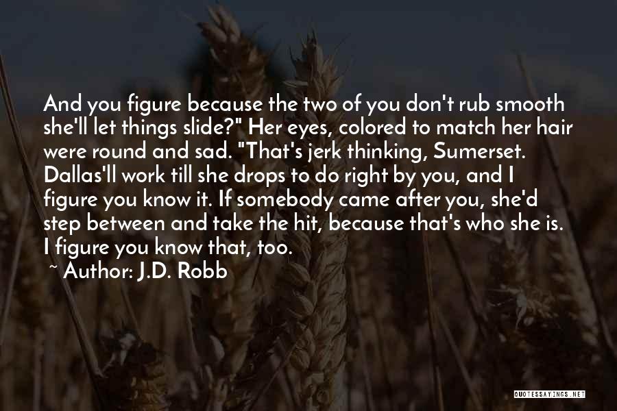 J.D. Robb Quotes: And You Figure Because The Two Of You Don't Rub Smooth She'll Let Things Slide? Her Eyes, Colored To Match