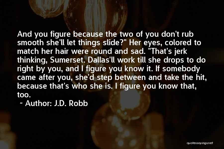 J.D. Robb Quotes: And You Figure Because The Two Of You Don't Rub Smooth She'll Let Things Slide? Her Eyes, Colored To Match