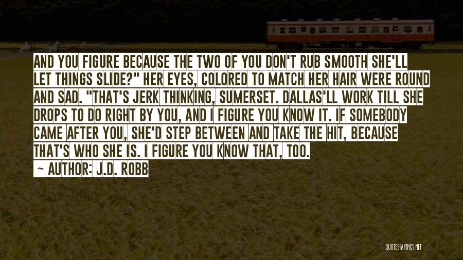 J.D. Robb Quotes: And You Figure Because The Two Of You Don't Rub Smooth She'll Let Things Slide? Her Eyes, Colored To Match