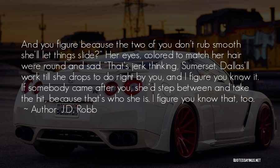 J.D. Robb Quotes: And You Figure Because The Two Of You Don't Rub Smooth She'll Let Things Slide? Her Eyes, Colored To Match