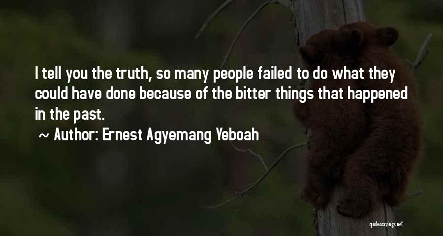 Ernest Agyemang Yeboah Quotes: I Tell You The Truth, So Many People Failed To Do What They Could Have Done Because Of The Bitter