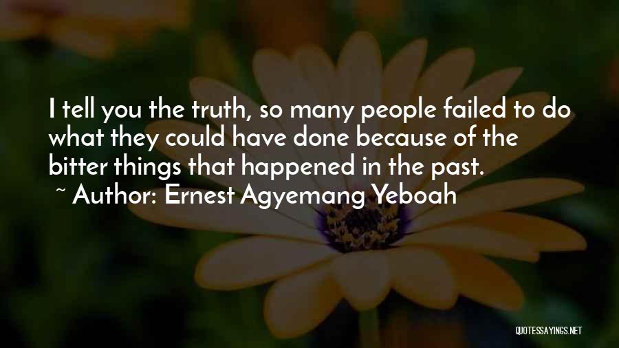 Ernest Agyemang Yeboah Quotes: I Tell You The Truth, So Many People Failed To Do What They Could Have Done Because Of The Bitter