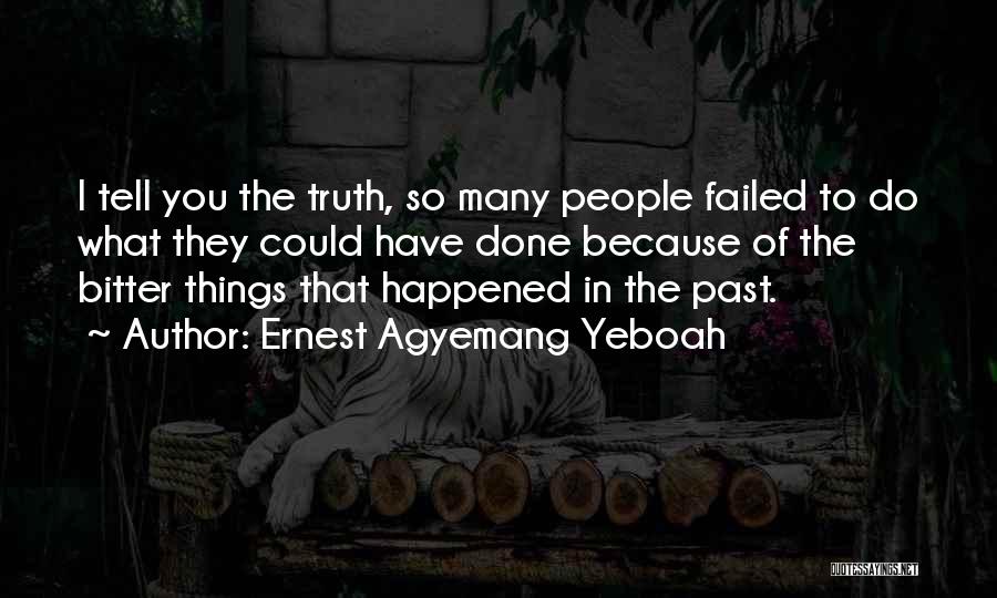 Ernest Agyemang Yeboah Quotes: I Tell You The Truth, So Many People Failed To Do What They Could Have Done Because Of The Bitter