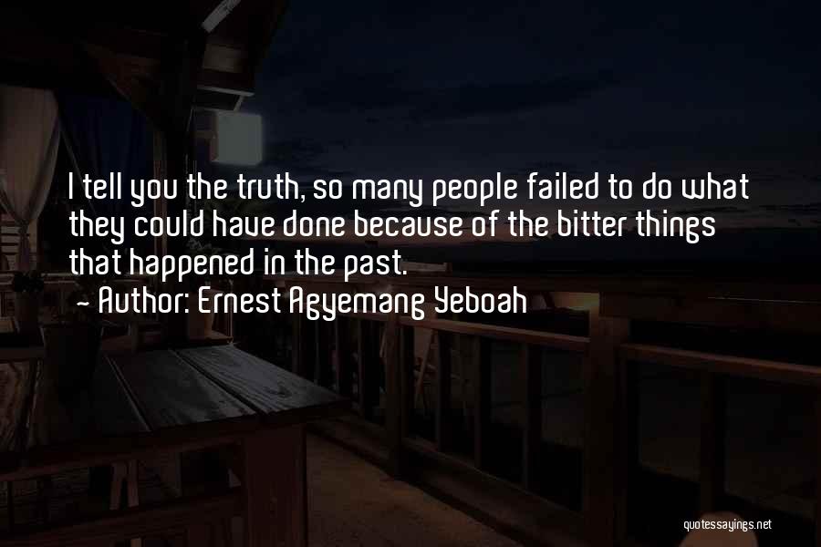 Ernest Agyemang Yeboah Quotes: I Tell You The Truth, So Many People Failed To Do What They Could Have Done Because Of The Bitter