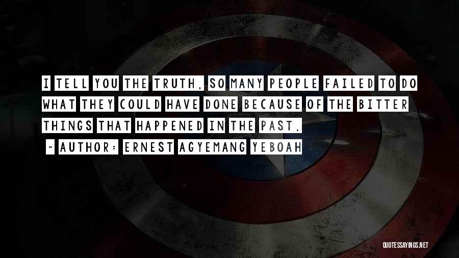 Ernest Agyemang Yeboah Quotes: I Tell You The Truth, So Many People Failed To Do What They Could Have Done Because Of The Bitter