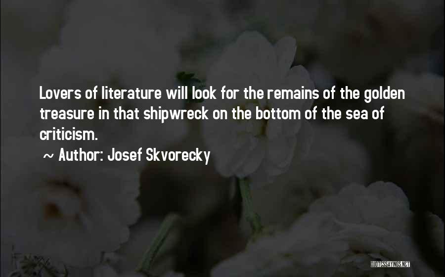 Josef Skvorecky Quotes: Lovers Of Literature Will Look For The Remains Of The Golden Treasure In That Shipwreck On The Bottom Of The